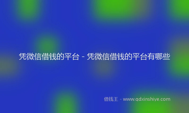 凭微信借钱的平台 - 凭微信借钱的平台有哪些