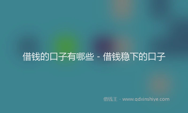 借钱的口子有哪些 - 借钱稳下的口子