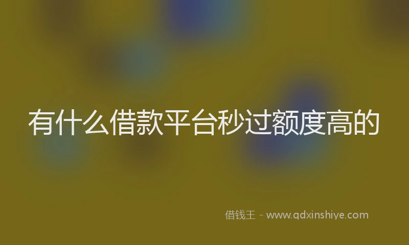 有什么借款平台秒过额度高的