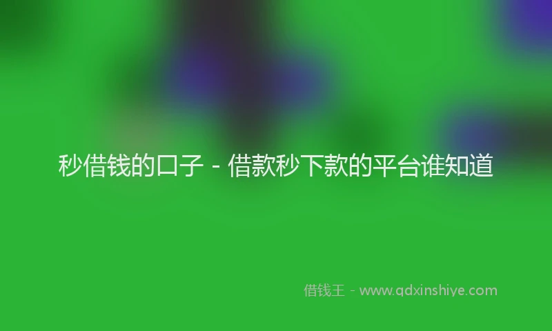 秒借钱的口子 - 借款秒下款的平台谁知道