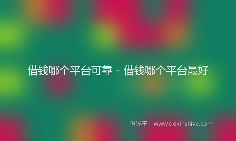借钱哪个平台可靠 - 借钱哪个平台最好