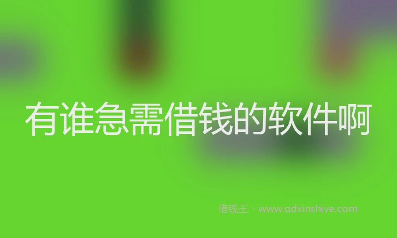 有谁急需借钱的软件啊