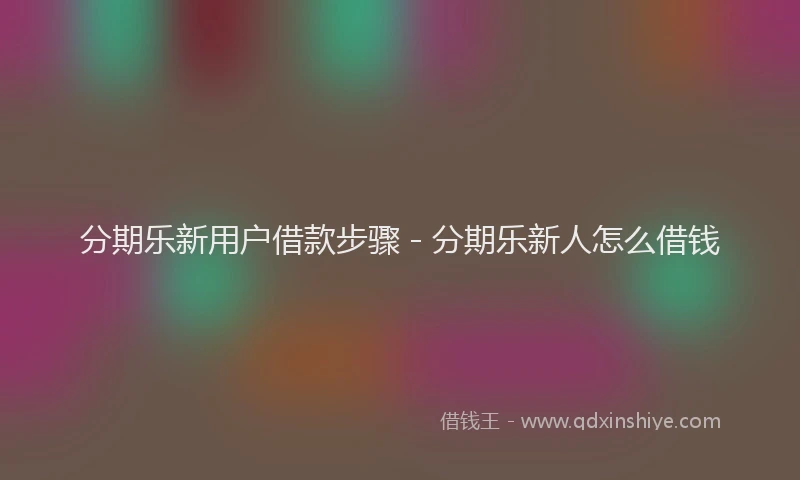 分期乐新用户借款步骤 - 分期乐新人怎么借钱