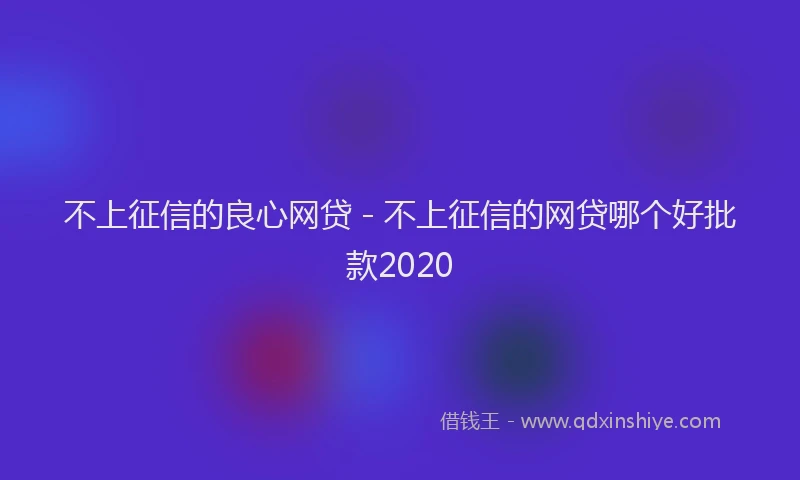不上征信的良心网贷 - 不上征信的网贷哪个好批款2020