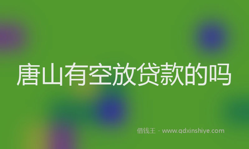 唐山有空放贷款的吗