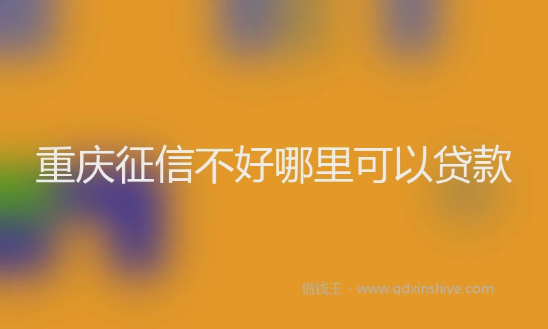 重庆征信不好哪里可以贷款