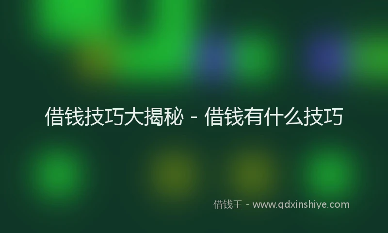 借钱技巧大揭秘 - 借钱有什么技巧