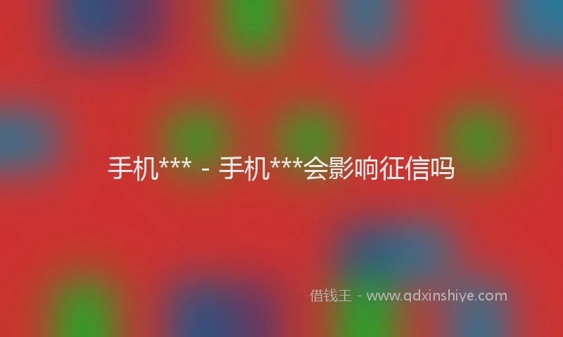 手机*** - 手机***会影响征信吗