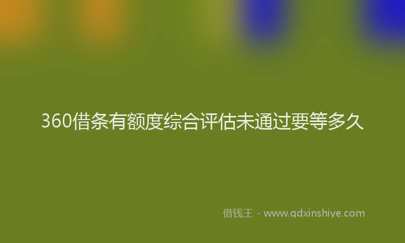 360借条有额度综合评估未通过要等多久