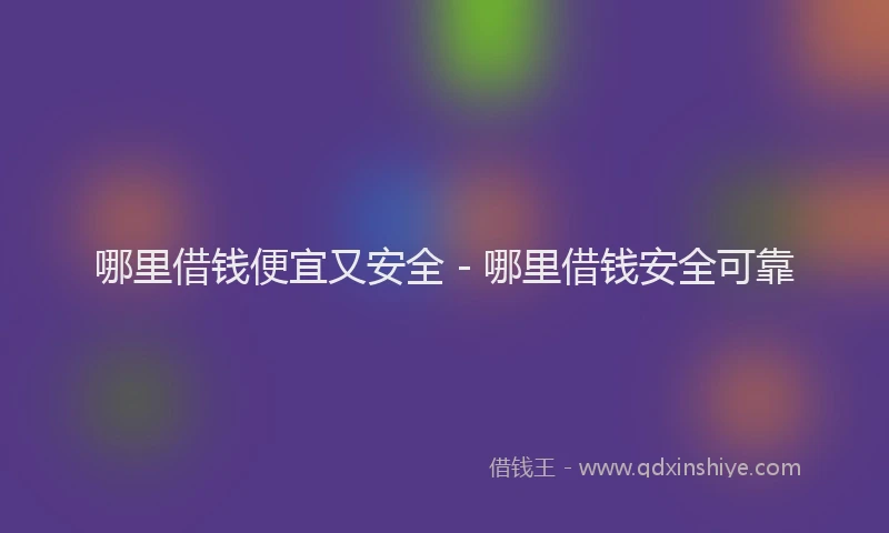 哪里借钱便宜又安全 - 哪里借钱安全可靠