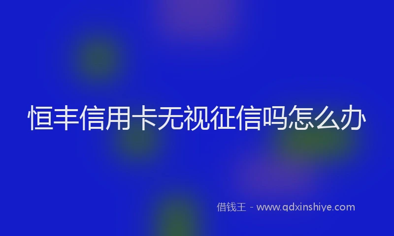 恒丰信用卡无视征信吗怎么办