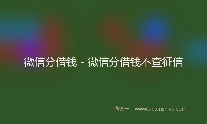 微信分借钱 - 微信分借钱不查征信
