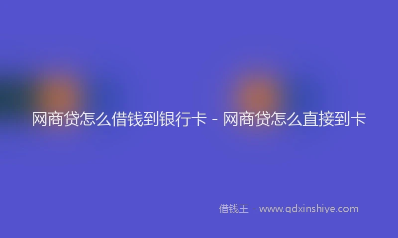 网商贷怎么借钱到银行卡 - 网商贷怎么直接到卡