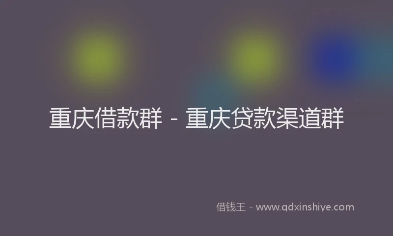 重庆借款群 - 重庆贷款渠道群