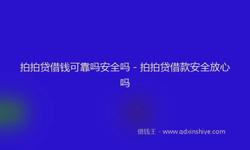 拍拍贷借钱可靠吗安全吗 - 拍拍贷借款安全放心吗