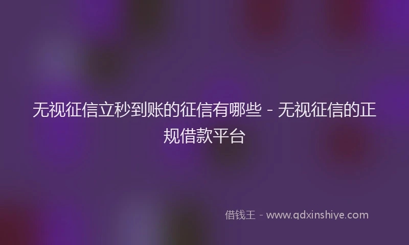 无视征信立秒到账的征信有哪些 - 无视征信的正规借款平台
