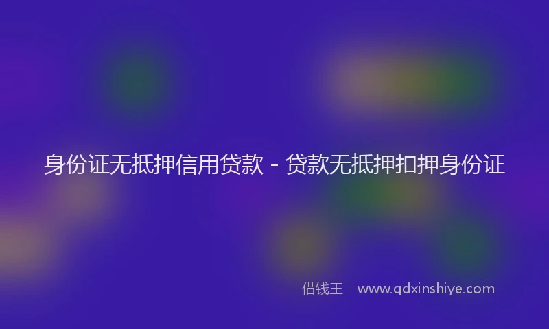 身份证无抵押信用贷款 - 贷款无抵押扣押身份证
