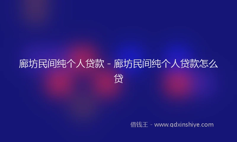 廊坊民间纯个人贷款 - 廊坊民间纯个人贷款怎么贷