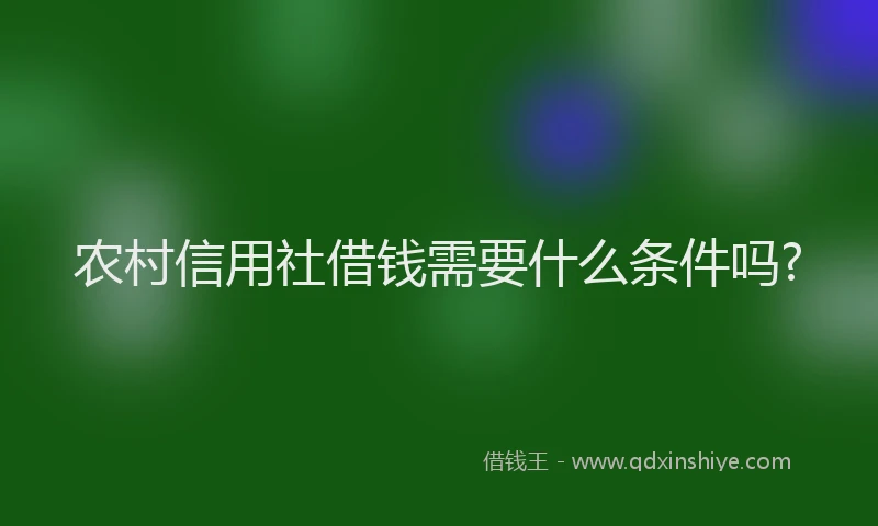 农村信用社借钱需要什么条件吗?
