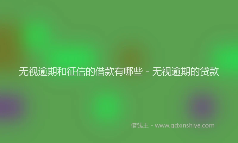 无视逾期和征信的借款有哪些 - 无视逾期的贷款