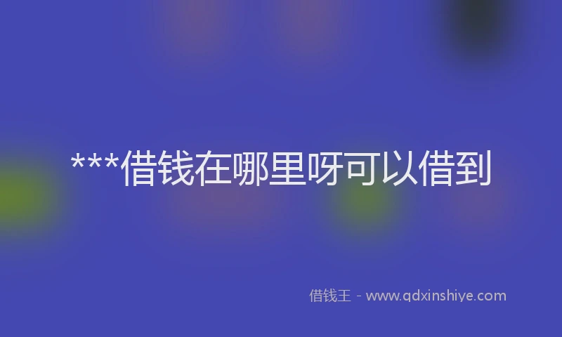 ***借钱在哪里呀可以借到