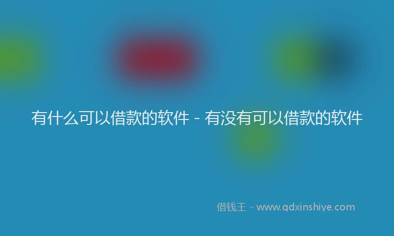 有什么可以借款的软件 - 有没有可以借款的软件