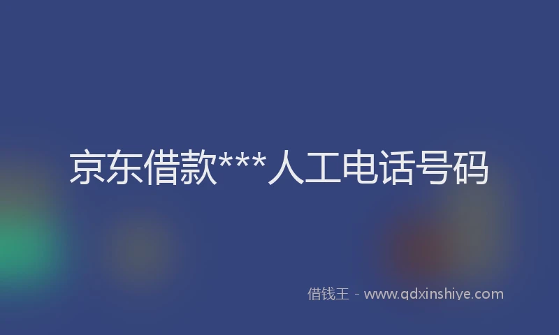 京东借款***人工电话号码