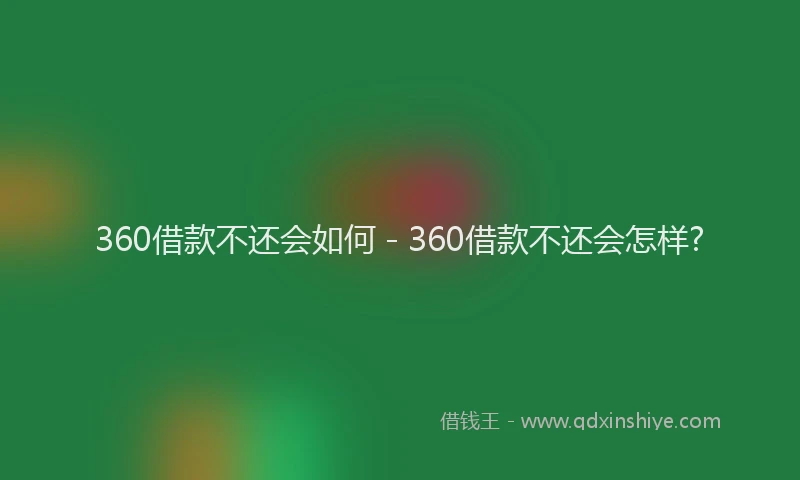 360借款不还会如何 - 360借款不还会怎样?