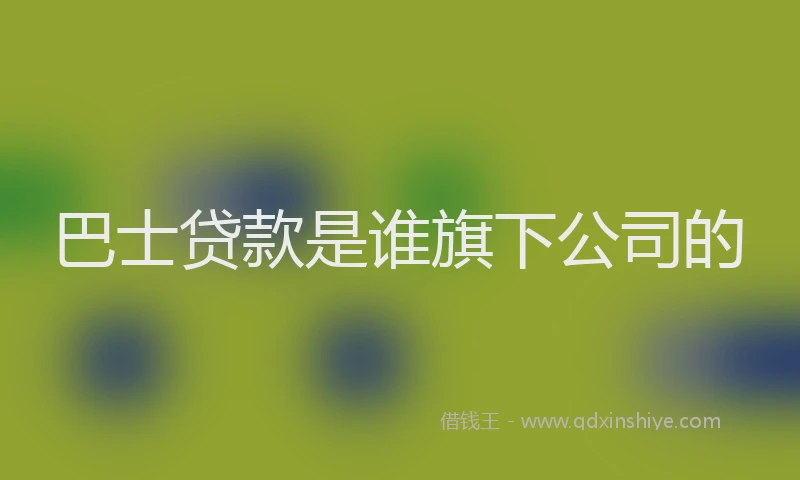 巴士贷款是谁旗下公司的