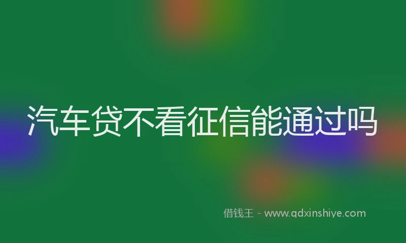 汽车贷不看征信能通过吗