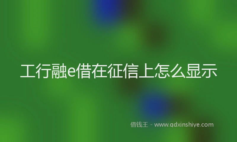 工行融e借在征信上怎么显示