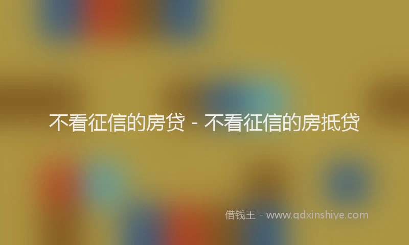 不看征信的房贷 - 不看征信的房抵贷