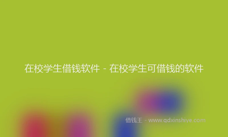 在校学生借钱软件 - 在校学生可借钱的软件