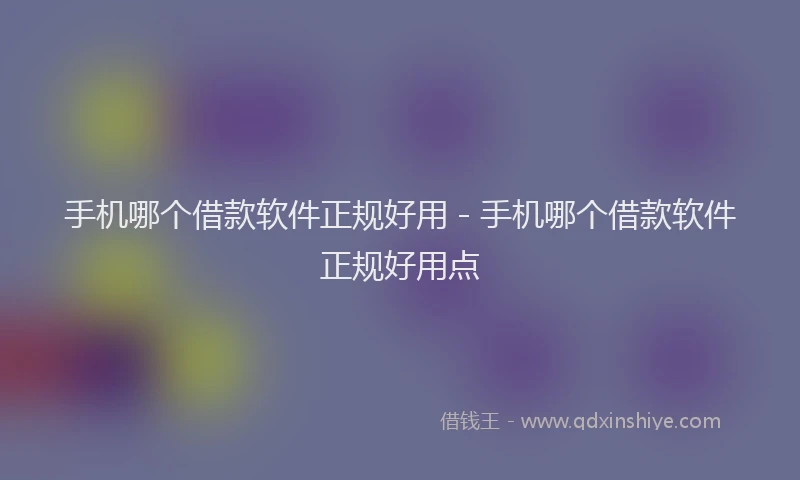 手机哪个借款软件正规好用 - 手机哪个借款软件正规好用点