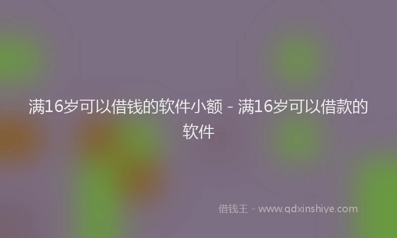 满16岁可以借钱的软件小额 - 满16岁可以借款的软件