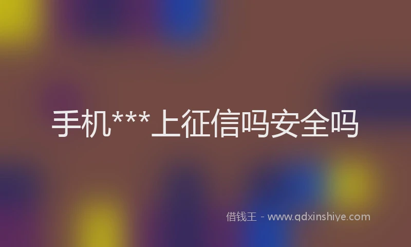手机***上征信吗安全吗
