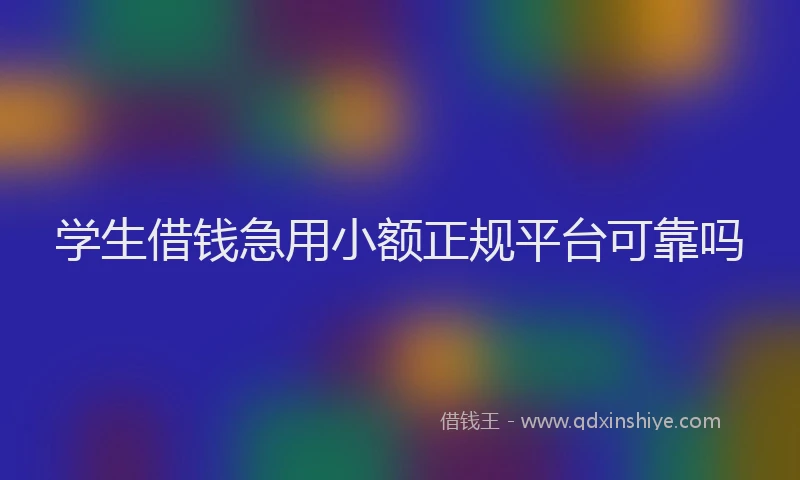 学生借钱急用小额正规平台可靠吗