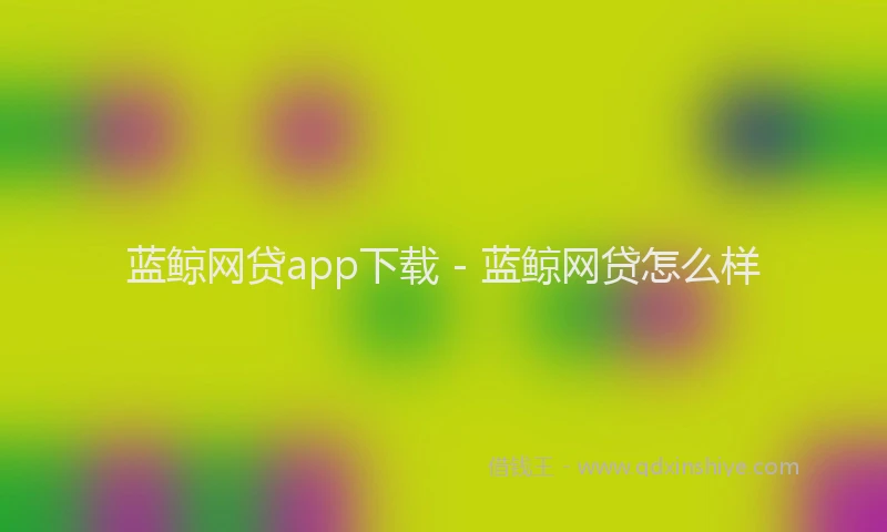 蓝鲸网贷app下载 - 蓝鲸网贷怎么样