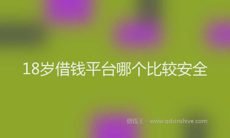 18岁借钱平台哪个比较安全