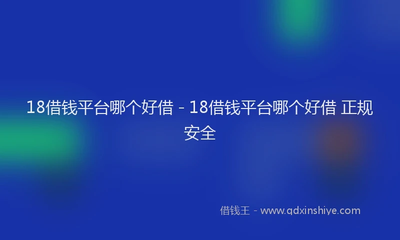 18借钱平台哪个好借 - 18借钱平台哪个好借 正规安全