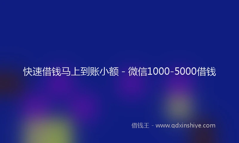 快速借钱马上到账小额 - 微信1000-5000借钱