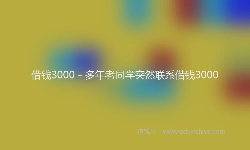 借钱3000 - 多年老同学突然联系借钱3000