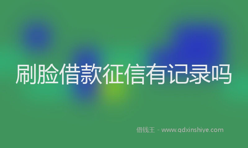 刷脸借款征信有记录吗