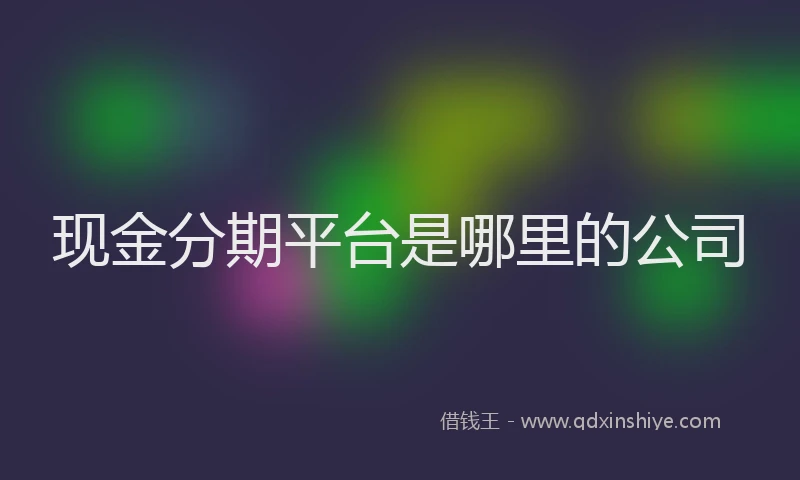 现金分期平台是哪里的公司