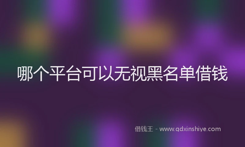 哪个平台可以无视黑名单借钱