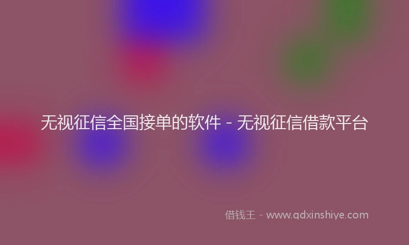 无视征信全国接单的软件 - 无视征信借款平台
