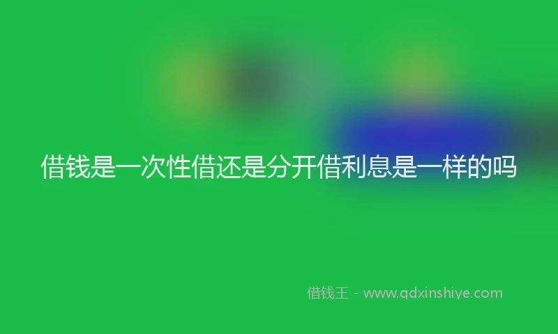 借钱是一次性借还是分开借利息是一样的吗