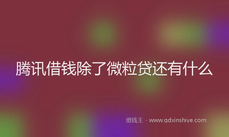 腾讯借钱除了微粒贷还有什么