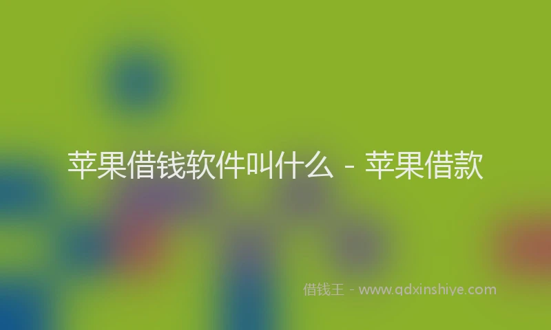 苹果借钱软件叫什么 - 苹果借款