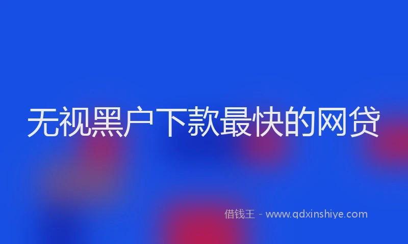 无视黑户下款最快的网贷